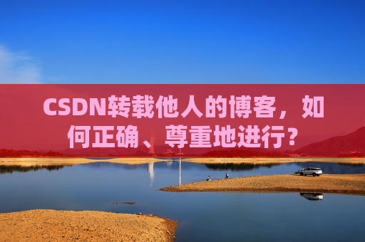 CSDN转载他人的博客，如何正确、尊重地进行？
