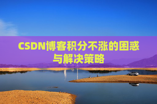 CSDN博客积分不涨的困惑与解决策略